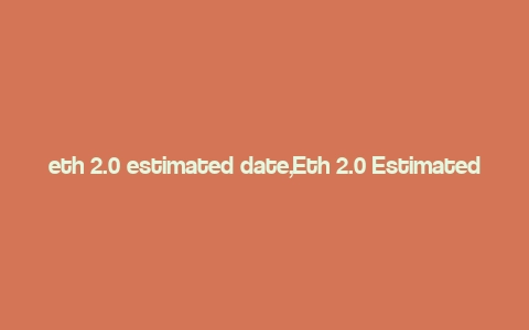 eth 2.0 estimated date,Eth 2.0 Estimated Date: A Comprehensive Overview