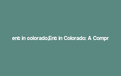 ent in colorado,Ent in Colorado: A Comprehensive Guide