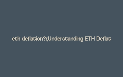 eth deflation?r,Understanding ETH Deflation: A Comprehensive Guide