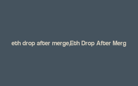 eth drop after merge,Eth Drop After Merge: A Comprehensive Guide