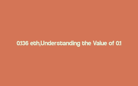 0.136 eth,Understanding the Value of 0.136 ETH