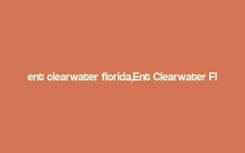 ent clearwater florida,Ent Clearwater Florida: A Comprehensive Guide