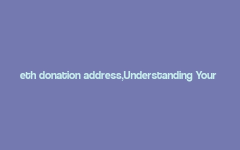 eth donation address,Understanding Your ETH Donation Address: A Comprehensive Guide