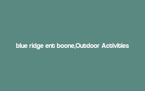 blue ridge ent boone,Outdoor Activities