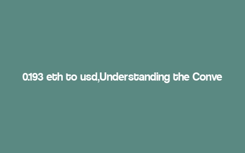 0.193 eth to usd,Understanding the Conversion Rate: 0.193 ETH to USD