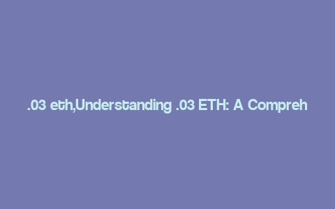 .03 eth,Understanding .03 ETH: A Comprehensive Guide