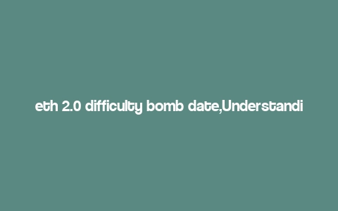 eth 2.0 difficulty bomb date,Understanding the ETH 2.0 Difficulty Bomb Date: A Comprehensive Guide