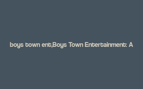 boys town ent,Boys Town Entertainment: A Comprehensive Guide