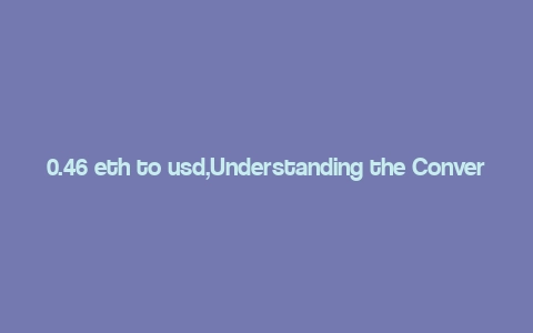 0.46 eth to usd,Understanding the Conversion Rate: 0.46 ETH to USD