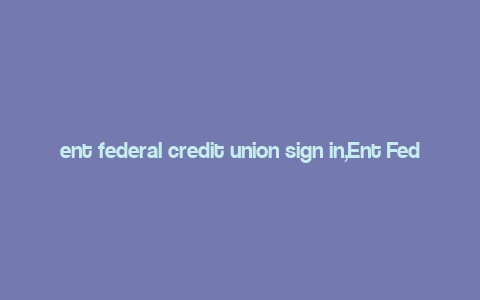 ent federal credit union sign in,Ent Federal Credit Union Sign In: A Comprehensive Guide