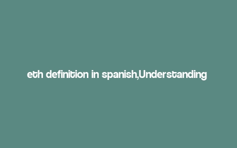 eth definition in spanish,Understanding ETH: A Detailed Overview for You