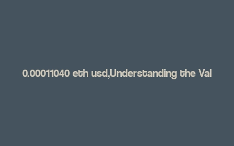 0.00011040 eth usd,Understanding the Value of 0.00011040 ETH in USD: A Comprehensive Guide