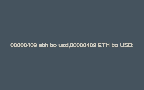 00000409 eth to usd,00000409 ETH to USD: A Comprehensive Guide