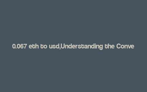 0.067 eth to usd,Understanding the Conversion Rate: 0.067 ETH to USD