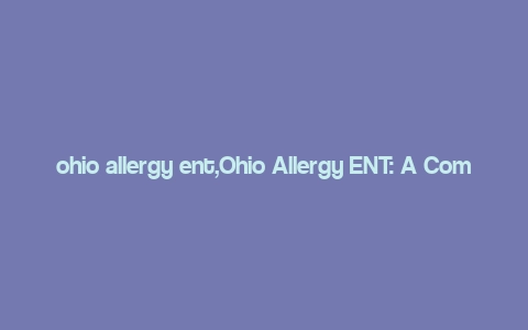 ohio allergy ent,Ohio Allergy ENT: A Comprehensive Guide