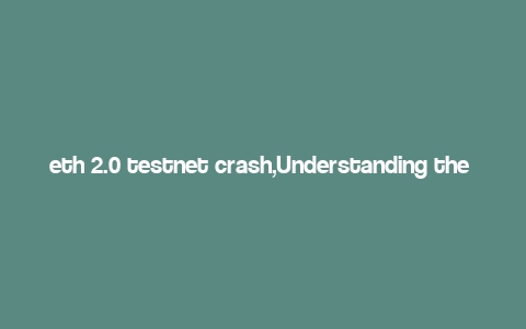 eth 2.0 testnet crash,Understanding the ETH 2.0 Testnet Crash: A Detailed Overview