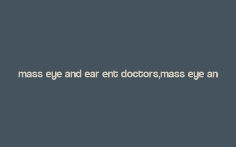 mass eye and ear ent doctors,mass eye and ear ent doctors: A Comprehensive Guide