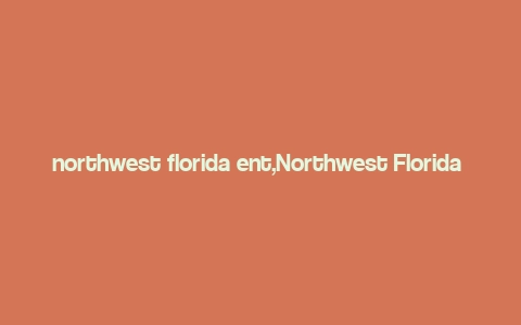 northwest florida ent,Northwest Florida Entertainment: A Comprehensive Guide