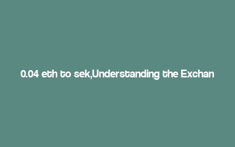 0.04 eth to sek,Understanding the Exchange Rate: 0.04 ETH to SEK