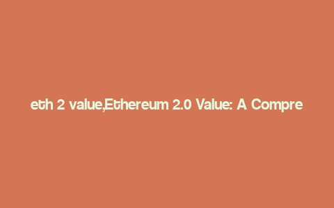 eth 2 value,Ethereum 2.0 Value: A Comprehensive Overview