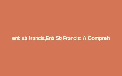 ent st francis,Ent St Francis: A Comprehensive Overview