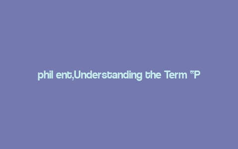 phil ent,Understanding the Term “Phil Ent”