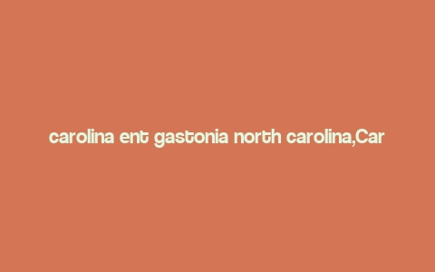 carolina ent gastonia north carolina,Carolina Ent Gastonia North Carolina: A Comprehensive Guide