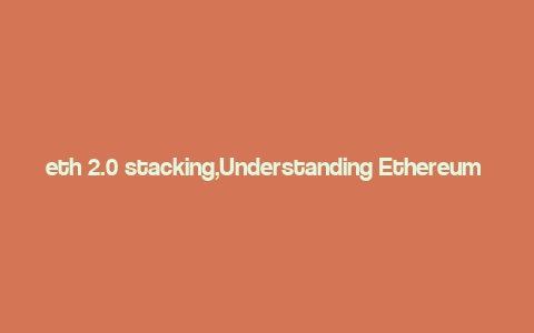 eth 2.0 stacking,Understanding Ethereum 2.0 Staking: A Comprehensive Guide