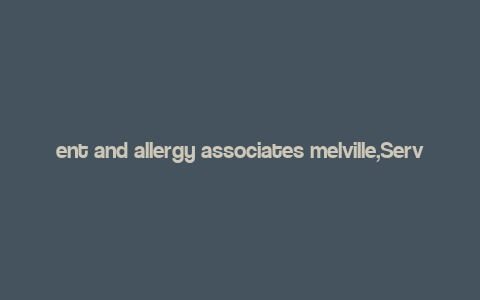 ent and allergy associates melville,Services Offered