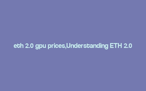 eth 2.0 gpu prices,Understanding ETH 2.0 GPU Prices: A Comprehensive Guide