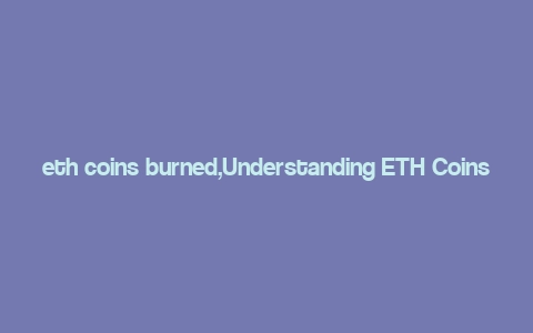 eth coins burned,Understanding ETH Coins Burned: A Comprehensive Guide