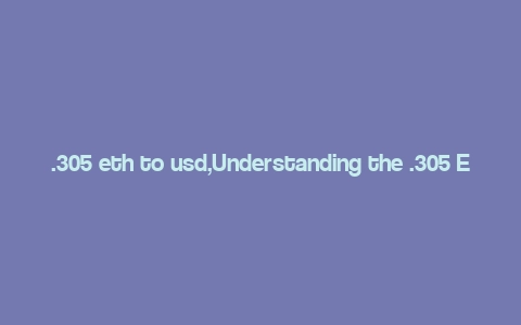 .305 eth to usd,Understanding the .305 ETH to USD Conversion