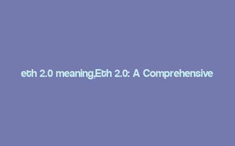 eth 2.0 meaning,Eth 2.0: A Comprehensive Guide to the Future of Ethereum