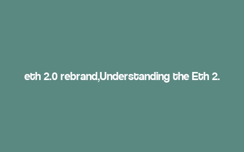 eth 2.0 rebrand,Understanding the Eth 2.0 Rebrand: A Comprehensive Guide