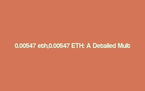 0.00547 eth,0.00547 ETH: A Detailed Multi-Dimensional Overview