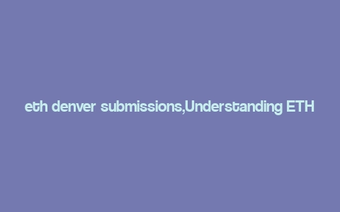 eth denver submissions,Understanding ETH Denver Submissions: A Comprehensive Guide