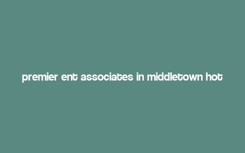 premier ent associates in middletown hot nurse,Discover the Premier Ent Associates in Middletown: A Hot Nurse You Can’t Miss