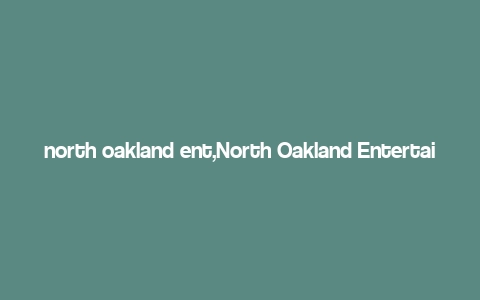 north oakland ent,North Oakland Entertainment: A Comprehensive Guide