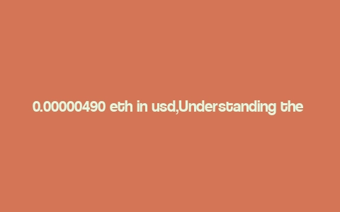 0.00000490 eth in usd,Understanding the Value of 0.00000490 ETH in USD: A Comprehensive Guide