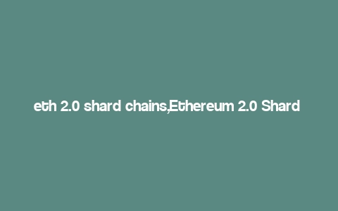 eth 2.0 shard chains,Ethereum 2.0 Shard Chains: A Comprehensive Guide