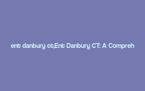 ent danbury ct,Ent Danbury CT: A Comprehensive Guide to the Entertainment Scene