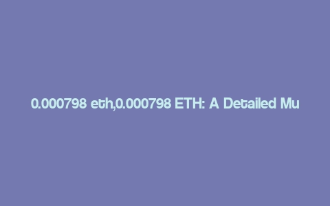 0.000798 eth,0.000798 ETH: A Detailed Multi-Dimensional Overview