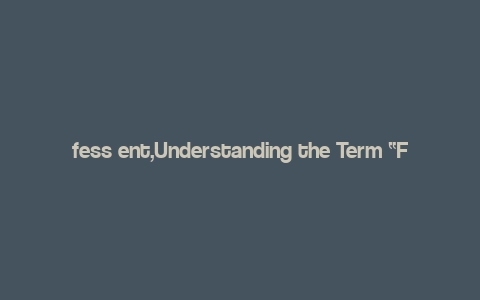 fess ent,Understanding the Term “Fess Ent”