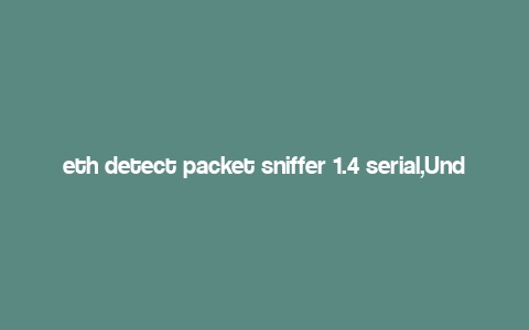 eth detect packet sniffer 1.4 serial,Understanding Eth Detect Packet Sniffer 1.4 Serial: A Comprehensive Guide