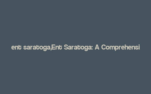 ent saratoga,Ent Saratoga: A Comprehensive Overview