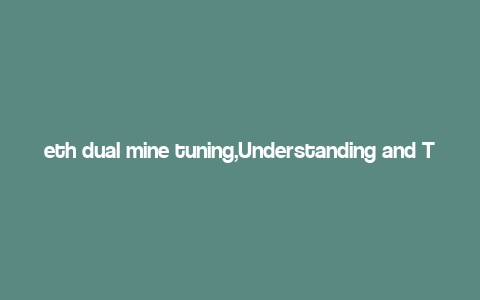 eth dual mine tuning,Understanding and Tuning Your ETH Dual Mine: A Comprehensive Guide