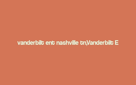 vanderbilt ent nashville tn,Vanderbilt ENT Nashville, TN: A Comprehensive Guide