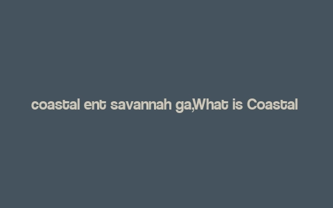 coastal ent savannah ga,What is Coastal Ent Savannah GA?