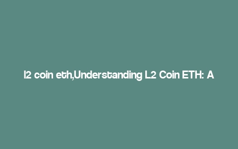 l2 coin eth,Understanding L2 Coin ETH: A Comprehensive Guide