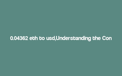 0.04362 eth to usd,Understanding the Conversion Rate: 0.04362 ETH to USD